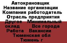 Автокрановщик › Название организации ­ Компания-работодатель › Отрасль предприятия ­ Другое › Минимальный оклад ­ 1 - Все города Работа » Вакансии   . Тюменская обл.,Тюмень г.